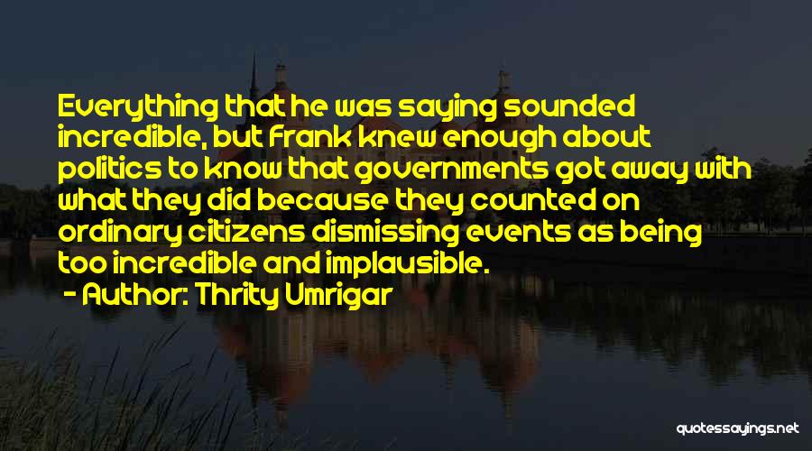 Thrity Umrigar Quotes: Everything That He Was Saying Sounded Incredible, But Frank Knew Enough About Politics To Know That Governments Got Away With