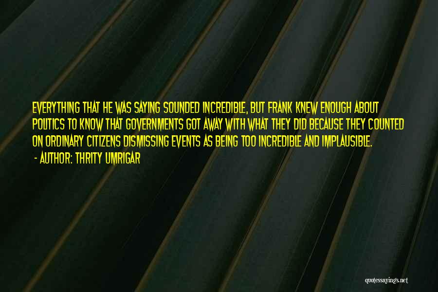 Thrity Umrigar Quotes: Everything That He Was Saying Sounded Incredible, But Frank Knew Enough About Politics To Know That Governments Got Away With