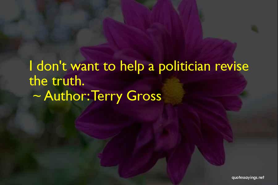 Terry Gross Quotes: I Don't Want To Help A Politician Revise The Truth.