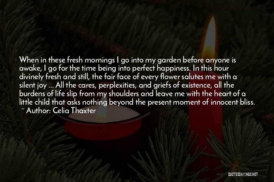 Celia Thaxter Quotes: When In These Fresh Mornings I Go Into My Garden Before Anyone Is Awake, I Go For The Time Being