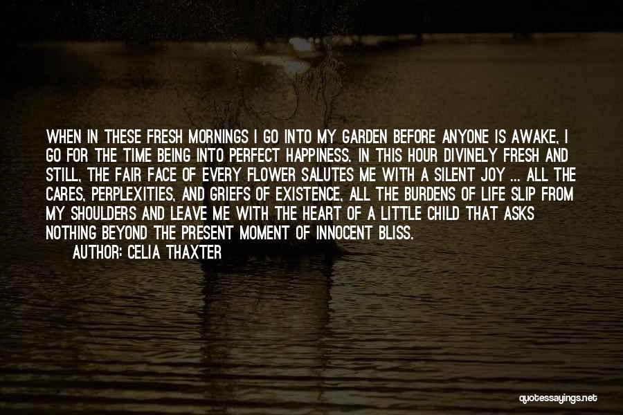 Celia Thaxter Quotes: When In These Fresh Mornings I Go Into My Garden Before Anyone Is Awake, I Go For The Time Being