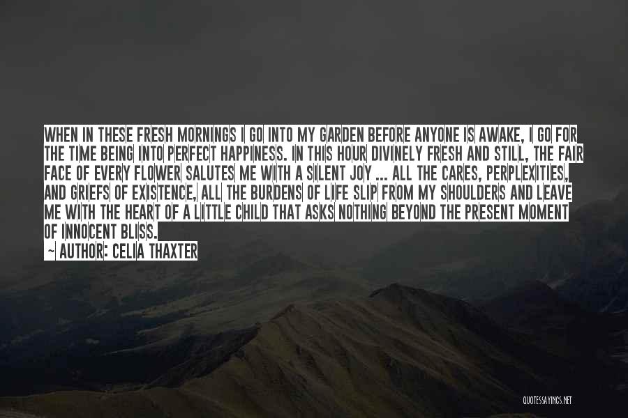 Celia Thaxter Quotes: When In These Fresh Mornings I Go Into My Garden Before Anyone Is Awake, I Go For The Time Being