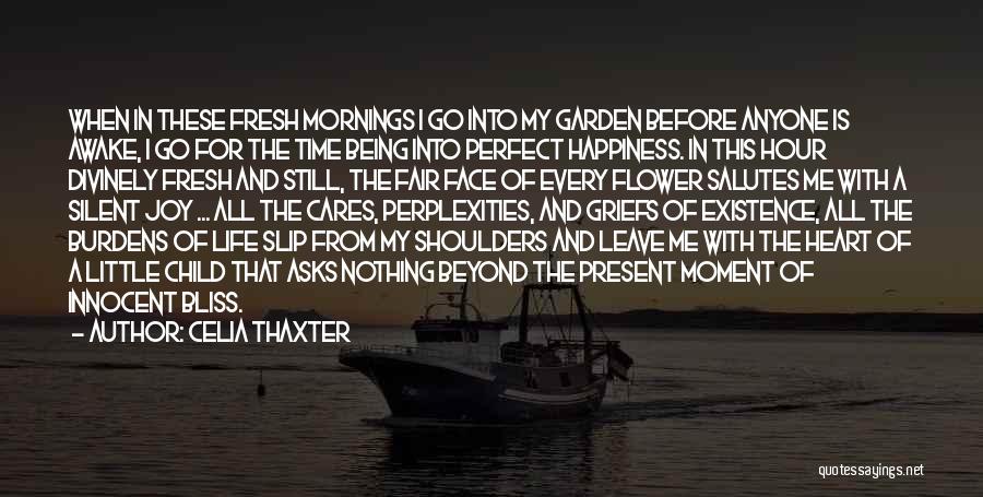 Celia Thaxter Quotes: When In These Fresh Mornings I Go Into My Garden Before Anyone Is Awake, I Go For The Time Being