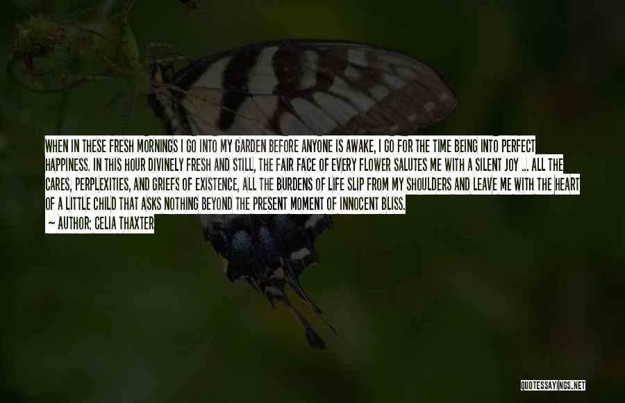 Celia Thaxter Quotes: When In These Fresh Mornings I Go Into My Garden Before Anyone Is Awake, I Go For The Time Being