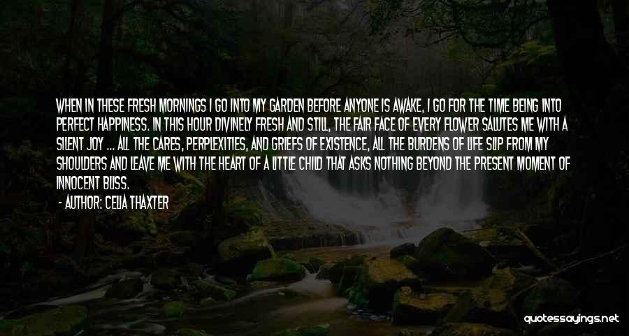 Celia Thaxter Quotes: When In These Fresh Mornings I Go Into My Garden Before Anyone Is Awake, I Go For The Time Being