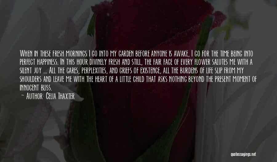 Celia Thaxter Quotes: When In These Fresh Mornings I Go Into My Garden Before Anyone Is Awake, I Go For The Time Being