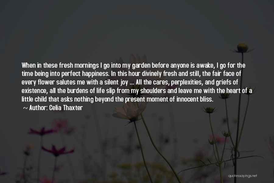 Celia Thaxter Quotes: When In These Fresh Mornings I Go Into My Garden Before Anyone Is Awake, I Go For The Time Being