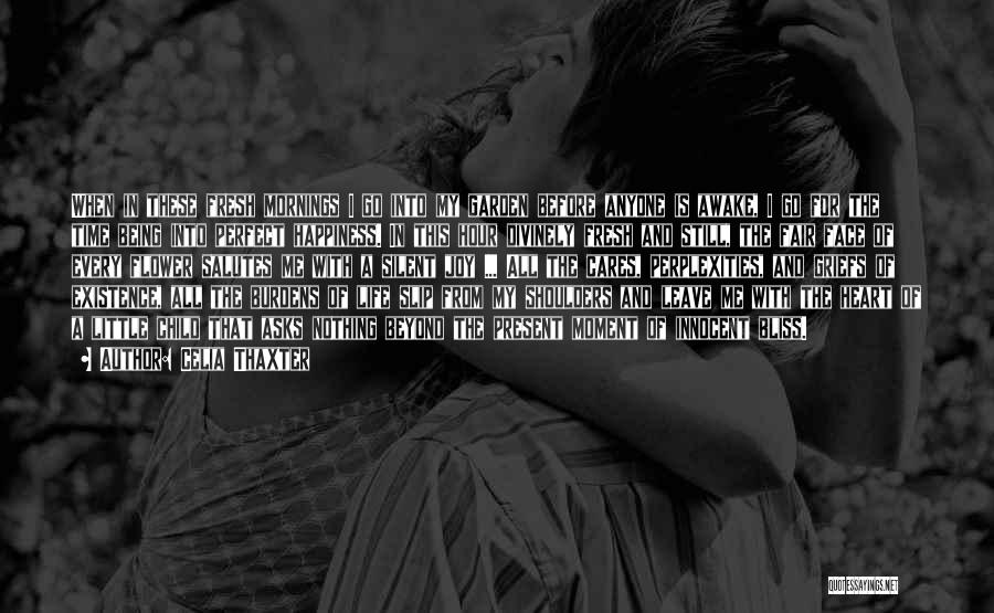 Celia Thaxter Quotes: When In These Fresh Mornings I Go Into My Garden Before Anyone Is Awake, I Go For The Time Being