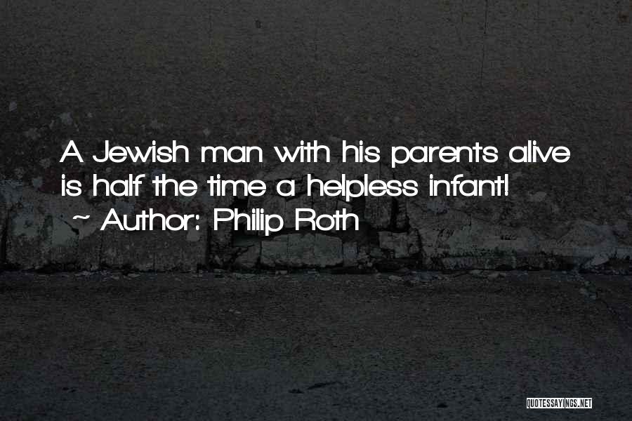 Philip Roth Quotes: A Jewish Man With His Parents Alive Is Half The Time A Helpless Infant!