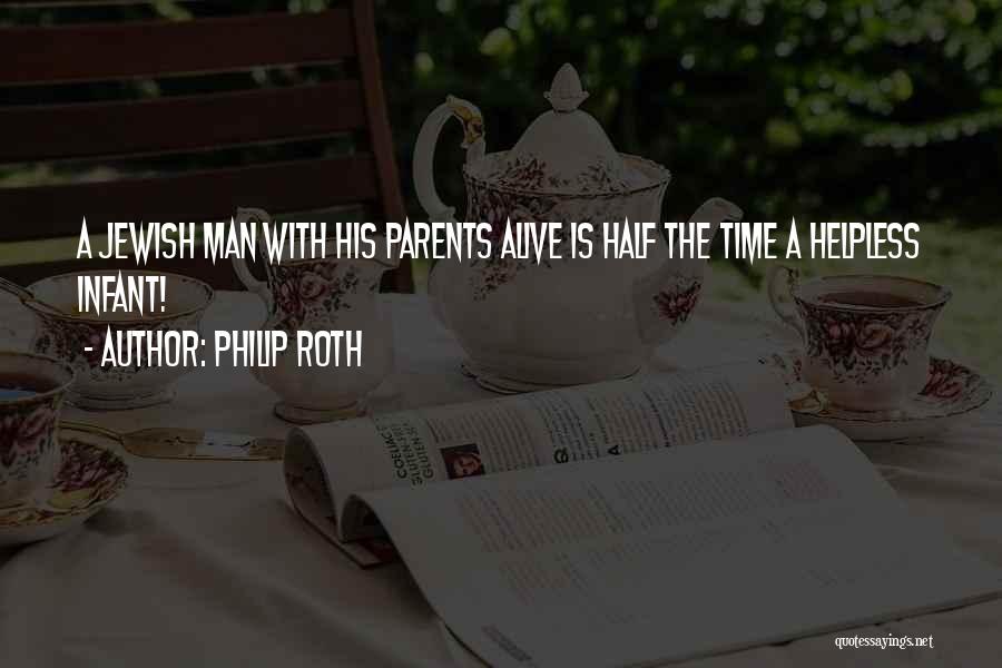 Philip Roth Quotes: A Jewish Man With His Parents Alive Is Half The Time A Helpless Infant!