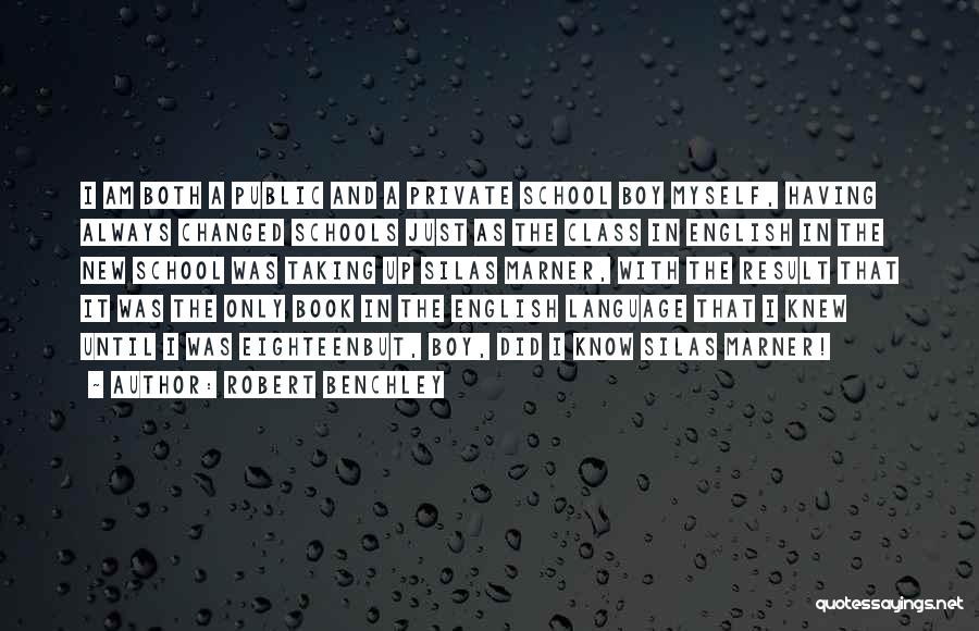 Robert Benchley Quotes: I Am Both A Public And A Private School Boy Myself, Having Always Changed Schools Just As The Class In