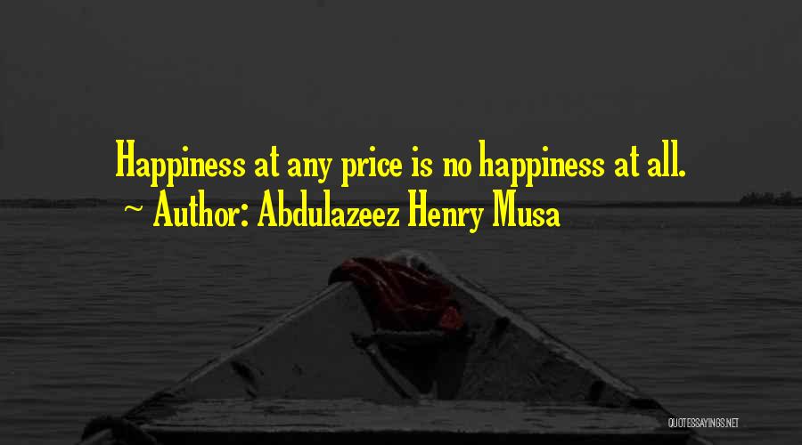Abdulazeez Henry Musa Quotes: Happiness At Any Price Is No Happiness At All.