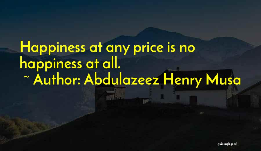 Abdulazeez Henry Musa Quotes: Happiness At Any Price Is No Happiness At All.