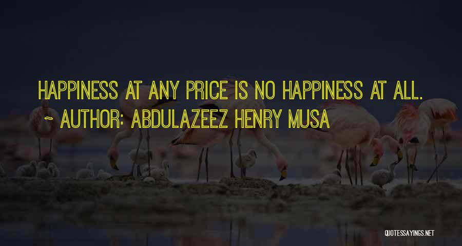 Abdulazeez Henry Musa Quotes: Happiness At Any Price Is No Happiness At All.