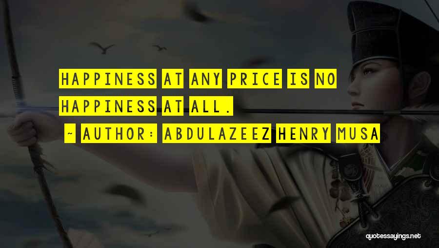 Abdulazeez Henry Musa Quotes: Happiness At Any Price Is No Happiness At All.