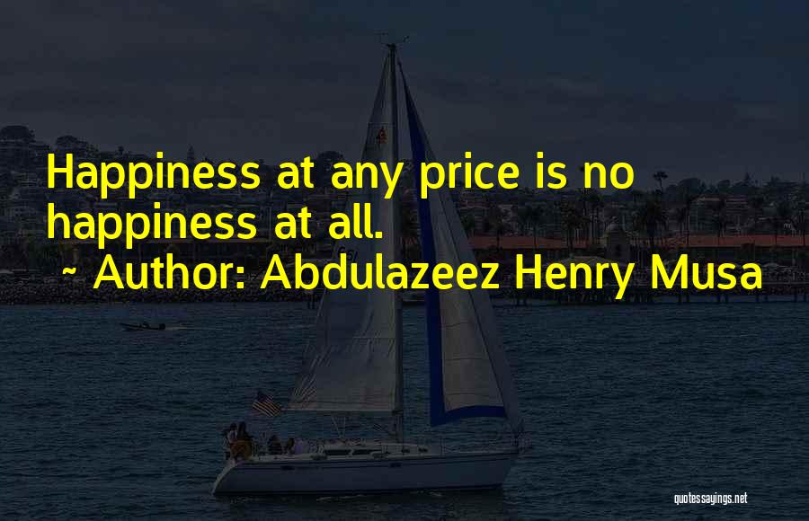 Abdulazeez Henry Musa Quotes: Happiness At Any Price Is No Happiness At All.