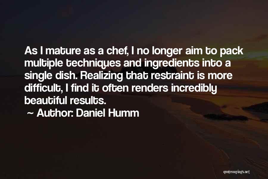 Daniel Humm Quotes: As I Mature As A Chef, I No Longer Aim To Pack Multiple Techniques And Ingredients Into A Single Dish.