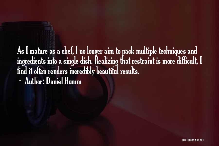 Daniel Humm Quotes: As I Mature As A Chef, I No Longer Aim To Pack Multiple Techniques And Ingredients Into A Single Dish.
