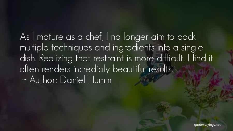 Daniel Humm Quotes: As I Mature As A Chef, I No Longer Aim To Pack Multiple Techniques And Ingredients Into A Single Dish.