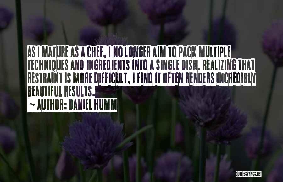 Daniel Humm Quotes: As I Mature As A Chef, I No Longer Aim To Pack Multiple Techniques And Ingredients Into A Single Dish.