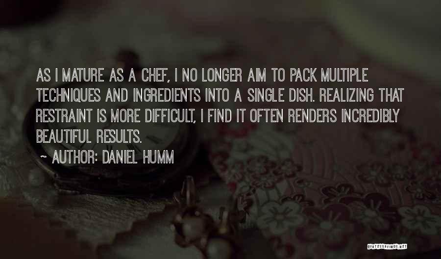 Daniel Humm Quotes: As I Mature As A Chef, I No Longer Aim To Pack Multiple Techniques And Ingredients Into A Single Dish.