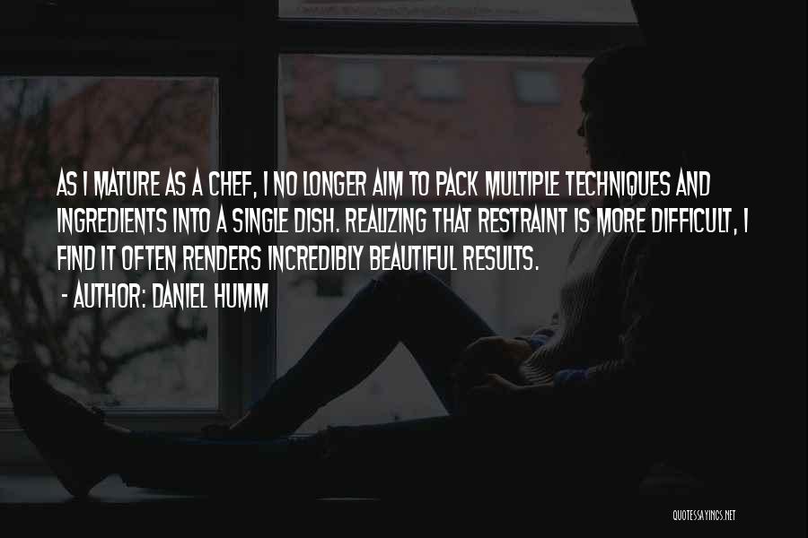Daniel Humm Quotes: As I Mature As A Chef, I No Longer Aim To Pack Multiple Techniques And Ingredients Into A Single Dish.