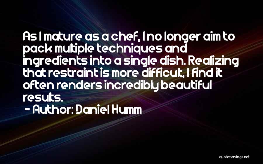 Daniel Humm Quotes: As I Mature As A Chef, I No Longer Aim To Pack Multiple Techniques And Ingredients Into A Single Dish.
