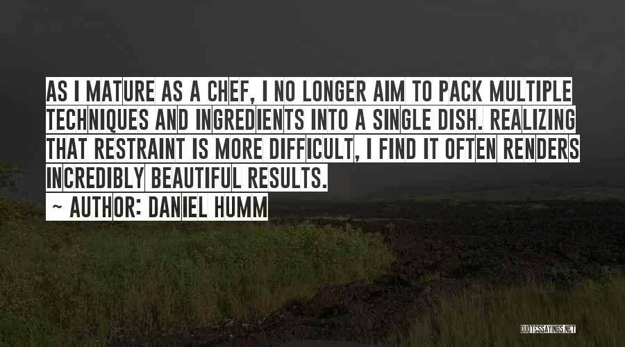 Daniel Humm Quotes: As I Mature As A Chef, I No Longer Aim To Pack Multiple Techniques And Ingredients Into A Single Dish.