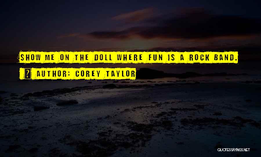 Corey Taylor Quotes: Show Me On The Doll Where Fun Is A Rock Band.