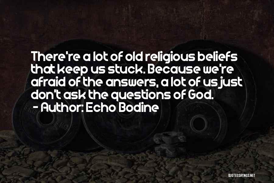 Echo Bodine Quotes: There're A Lot Of Old Religious Beliefs That Keep Us Stuck. Because We're Afraid Of The Answers, A Lot Of