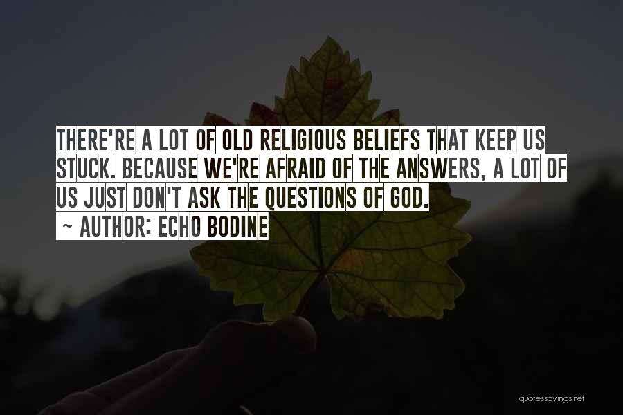 Echo Bodine Quotes: There're A Lot Of Old Religious Beliefs That Keep Us Stuck. Because We're Afraid Of The Answers, A Lot Of