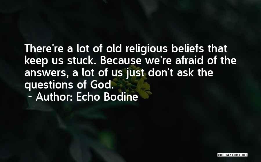 Echo Bodine Quotes: There're A Lot Of Old Religious Beliefs That Keep Us Stuck. Because We're Afraid Of The Answers, A Lot Of