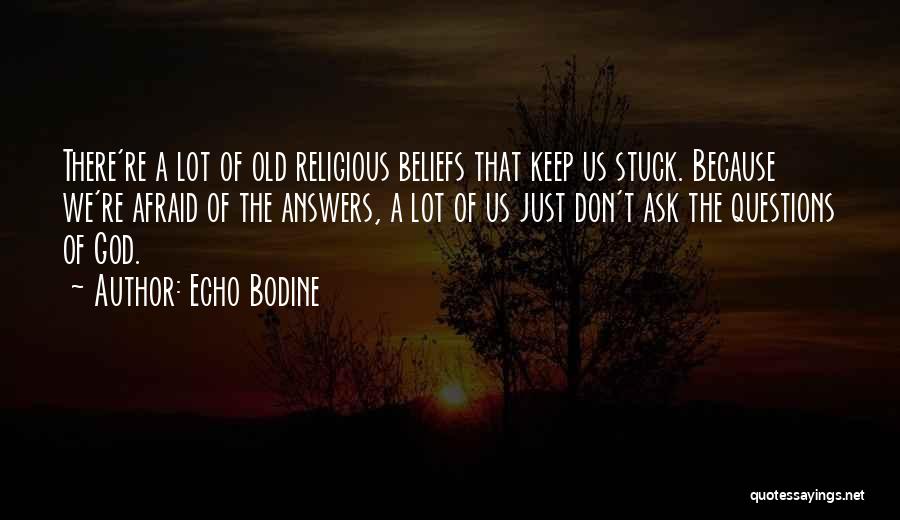 Echo Bodine Quotes: There're A Lot Of Old Religious Beliefs That Keep Us Stuck. Because We're Afraid Of The Answers, A Lot Of
