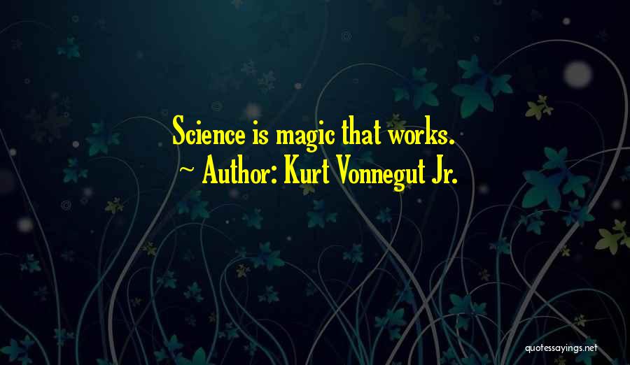 Kurt Vonnegut Jr. Quotes: Science Is Magic That Works.