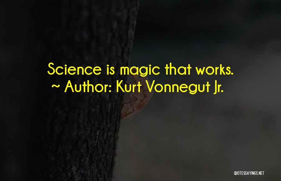 Kurt Vonnegut Jr. Quotes: Science Is Magic That Works.