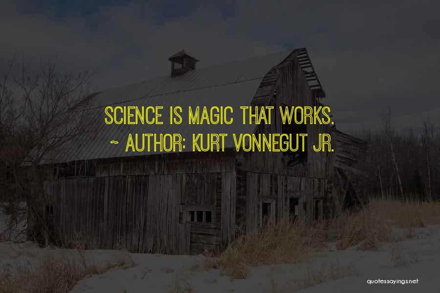 Kurt Vonnegut Jr. Quotes: Science Is Magic That Works.