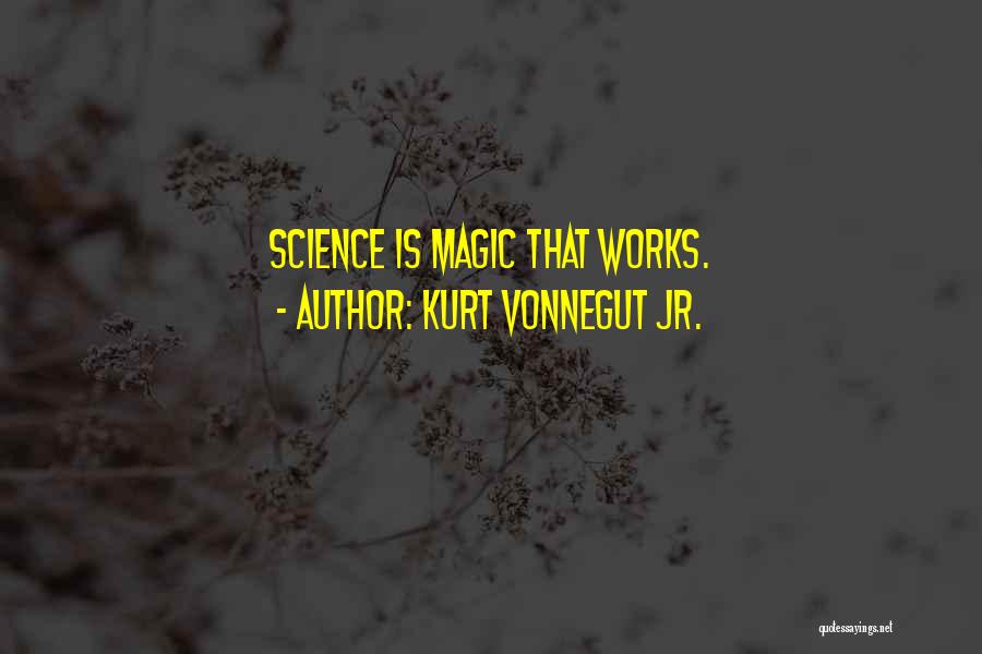 Kurt Vonnegut Jr. Quotes: Science Is Magic That Works.