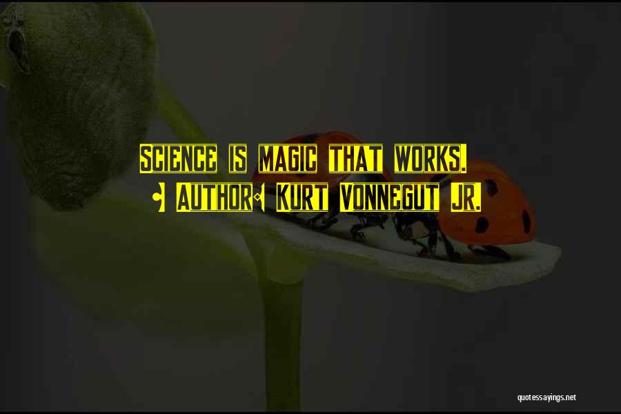 Kurt Vonnegut Jr. Quotes: Science Is Magic That Works.