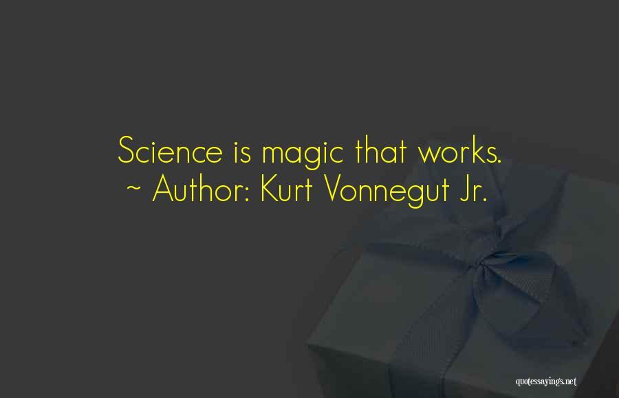 Kurt Vonnegut Jr. Quotes: Science Is Magic That Works.