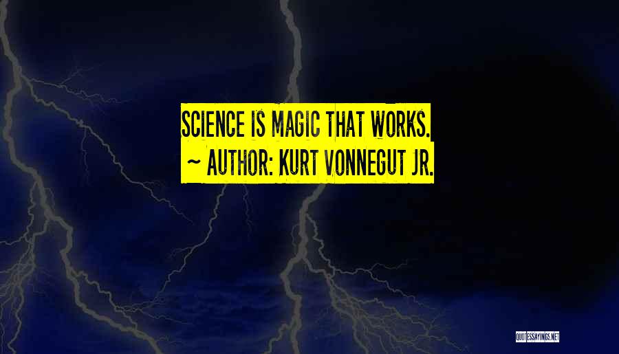 Kurt Vonnegut Jr. Quotes: Science Is Magic That Works.