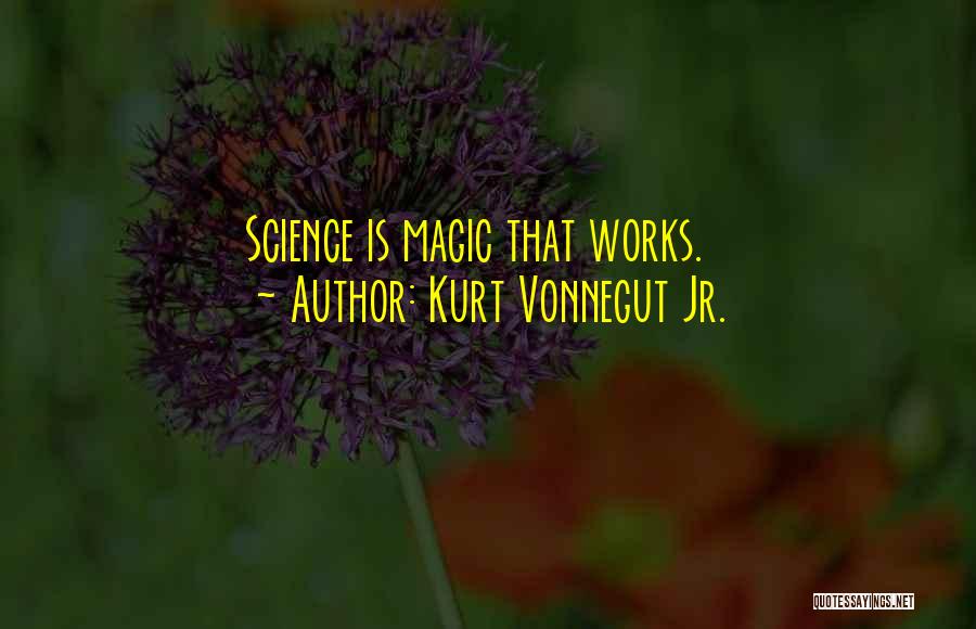 Kurt Vonnegut Jr. Quotes: Science Is Magic That Works.