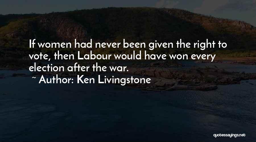 Ken Livingstone Quotes: If Women Had Never Been Given The Right To Vote, Then Labour Would Have Won Every Election After The War.