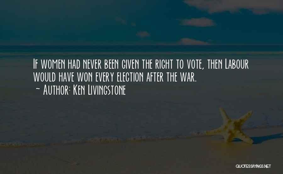 Ken Livingstone Quotes: If Women Had Never Been Given The Right To Vote, Then Labour Would Have Won Every Election After The War.