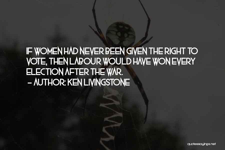 Ken Livingstone Quotes: If Women Had Never Been Given The Right To Vote, Then Labour Would Have Won Every Election After The War.