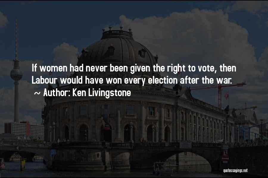 Ken Livingstone Quotes: If Women Had Never Been Given The Right To Vote, Then Labour Would Have Won Every Election After The War.