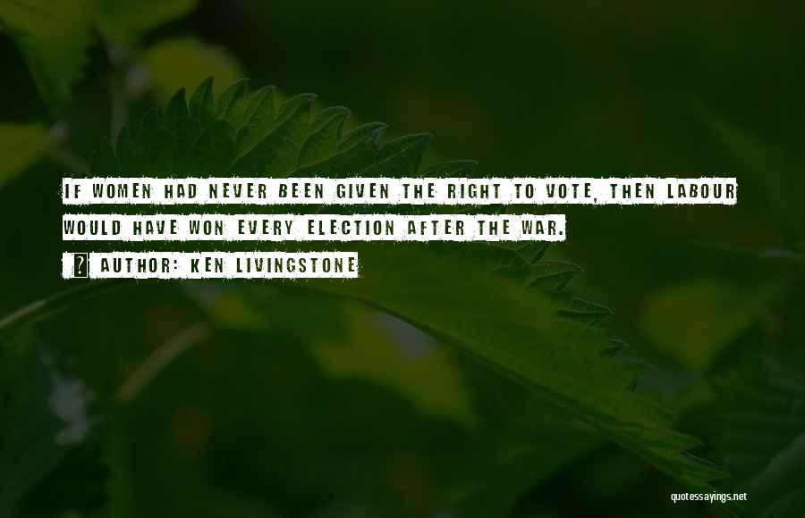 Ken Livingstone Quotes: If Women Had Never Been Given The Right To Vote, Then Labour Would Have Won Every Election After The War.