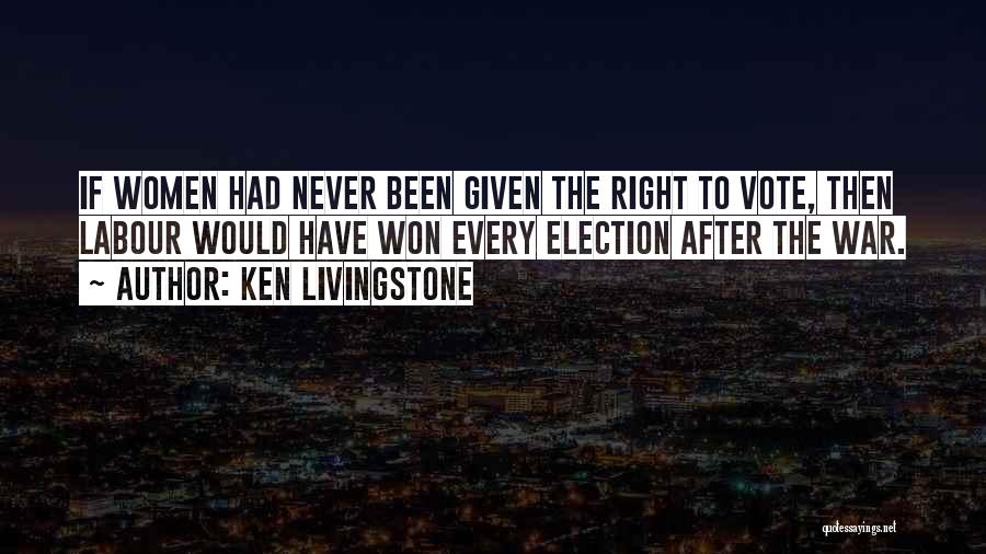 Ken Livingstone Quotes: If Women Had Never Been Given The Right To Vote, Then Labour Would Have Won Every Election After The War.