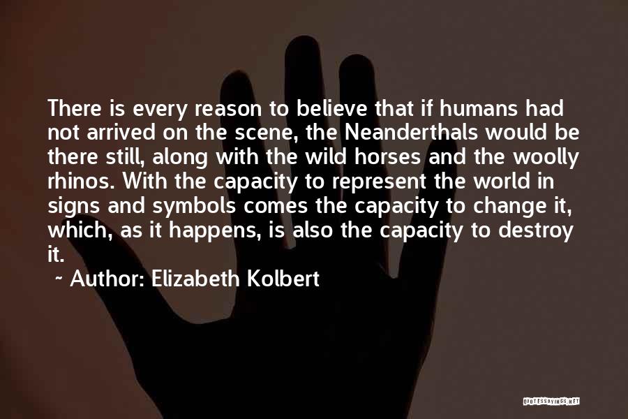 Elizabeth Kolbert Quotes: There Is Every Reason To Believe That If Humans Had Not Arrived On The Scene, The Neanderthals Would Be There