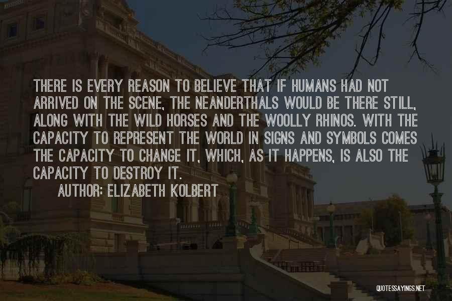 Elizabeth Kolbert Quotes: There Is Every Reason To Believe That If Humans Had Not Arrived On The Scene, The Neanderthals Would Be There