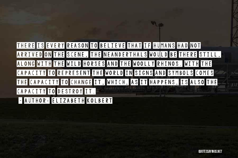 Elizabeth Kolbert Quotes: There Is Every Reason To Believe That If Humans Had Not Arrived On The Scene, The Neanderthals Would Be There